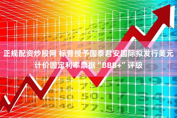 正规配资炒股网 标普授予国泰君安国际拟发行美元计价固定利率票据“BBB+”评级