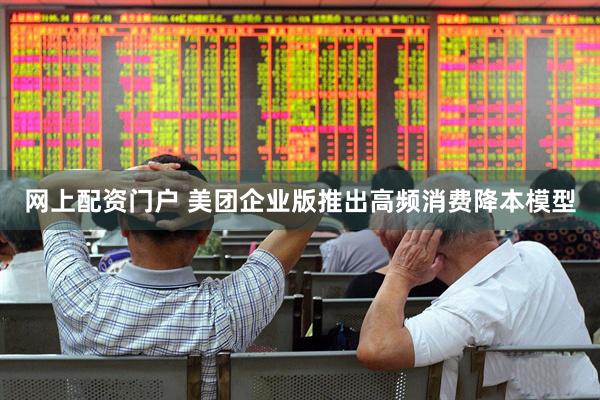 网上配资门户 美团企业版推出高频消费降本模型