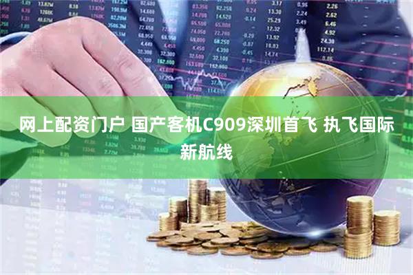 网上配资门户 国产客机C909深圳首飞 执飞国际新航线